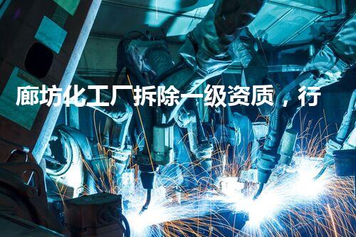 廊坊化工厂拆除一级资质，行业标杆，安全环保双重保障