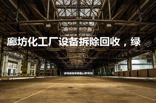 廊坊化工厂设备拆除回收，绿色环保新篇章
