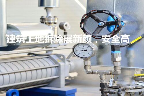 建筑工地拆除展新颜，安全高效筑以后