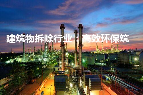 建筑物拆除行业：高效环保筑就都市重生