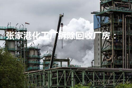 张家港化工厂拆除回收厂房：专业高效，环保先行，巴洛仕集团助您轻松转型