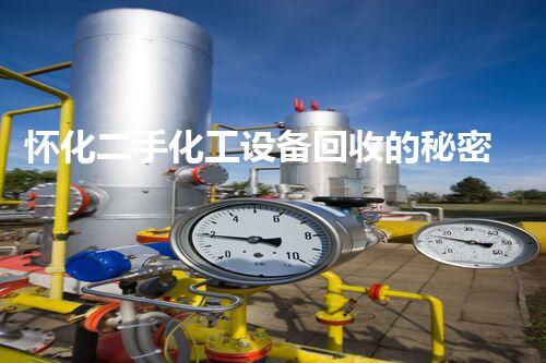 怀化二手化工设备回收的秘密：你不知道的行业内幕！