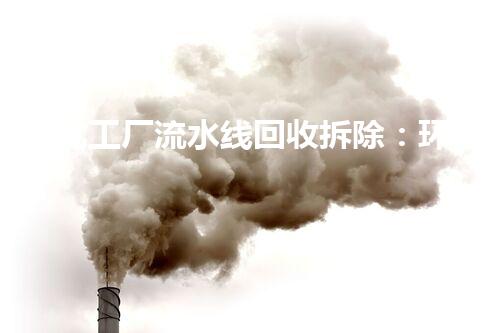 怀化工厂流水线回收拆除：环保节能，安全高效的典范案例
