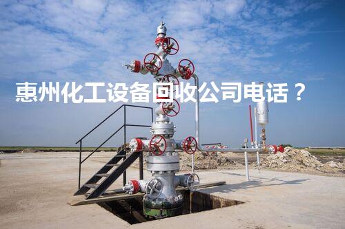 惠州化工设备回收公司电话？你不知道的行业内幕和联系方式！
