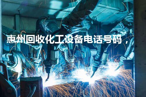 惠州回收化工设备电话号码，揭秘行业内幕你知道吗？