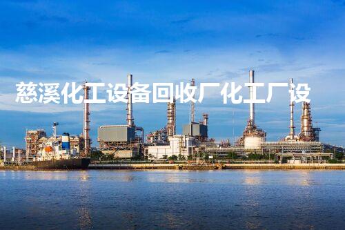 慈溪化工设备回收厂化工厂设备拆除回收：如何高效、安全处理废旧设备？