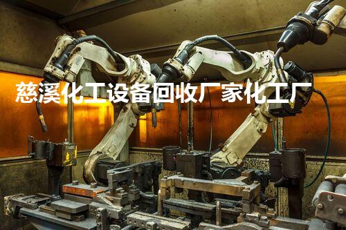 慈溪化工设备回收厂家化工厂设备拆除回收中的隐秘风险和高效解决方案揭秘