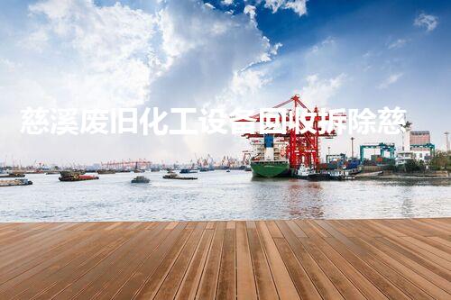 慈溪废旧化工设备回收拆除慈溪废旧化工设备回收拆除全流程揭秘如何高效安全处理？