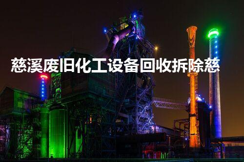 慈溪废旧化工设备回收拆除慈溪废旧化工设备回收拆除服务助力环保与产业升级