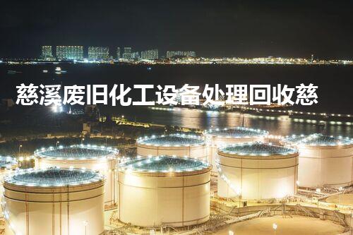 慈溪废旧化工设备处理回收慈溪废旧化工设备回收处理全流程揭秘如何高效安全处置化工设备