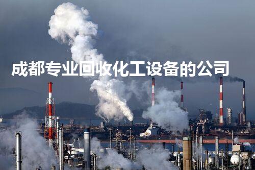 成都专业回收化工设备的公司化工设备回收隐藏的价值与机遇你了解吗