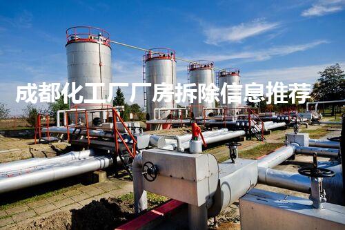 成都化工厂厂房拆除信息推荐：专业安全环保一站式处理方案服务商精选