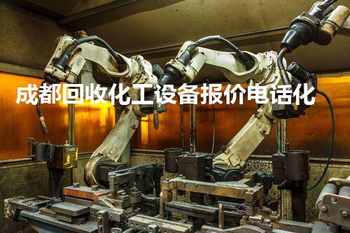 成都回收化工设备报价电话化工设备回收价格大揭秘！你知道多少