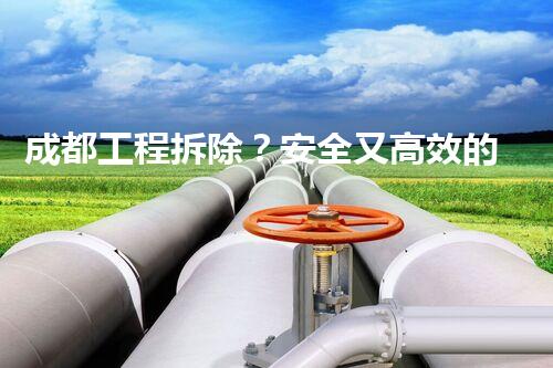 成都工程拆除？安全又高效的拆除方法是啥！