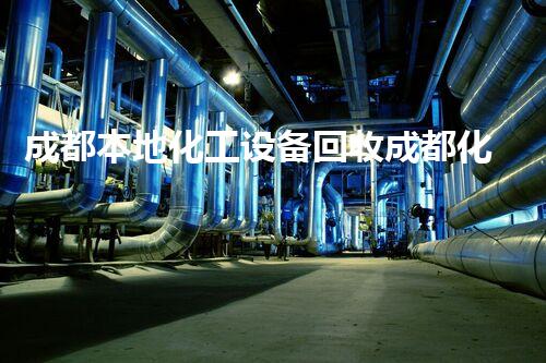 成都本地化工设备回收成都化工设备回收服务全解析，如何高效、安全处理废旧设备？