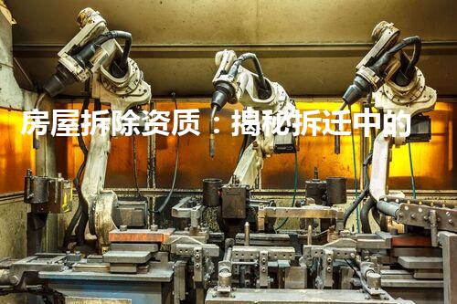 房屋拆除资质：揭秘拆迁中的黑幕！