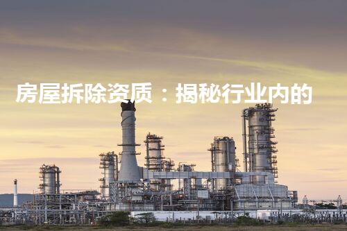 房屋拆除资质：揭秘行业内的隐藏规则，你真的了解吗？