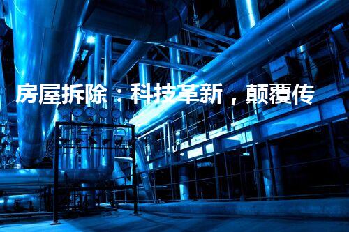 房屋拆除：科技革新，颠覆传统！