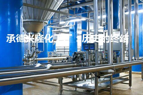 承德兴隆化工厂：历史的终结，未来的启示！