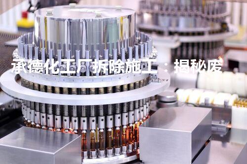 承德化工厂拆除施工：揭秘废墟中的秘密！