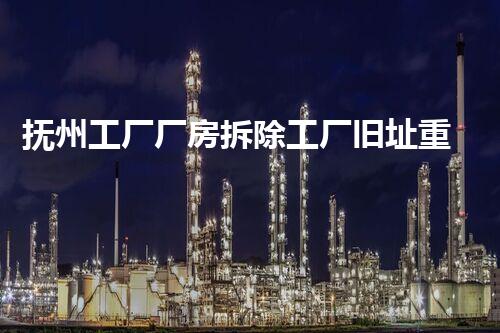 抚州工厂厂房拆除工厂旧址重生背后的故事与挑战