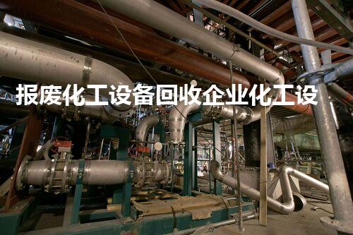 报废化工设备回收企业化工设备回收：废旧变宝藏？