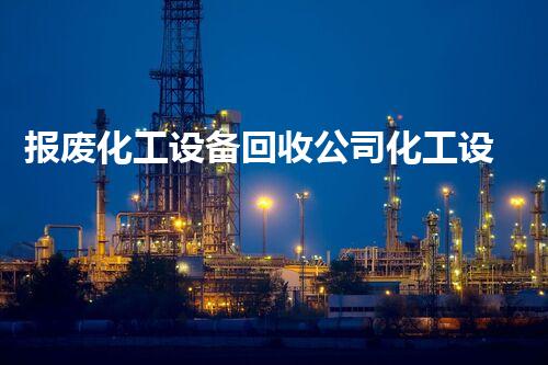 报废化工设备回收公司化工设备回收：延续旧物的新生命！
