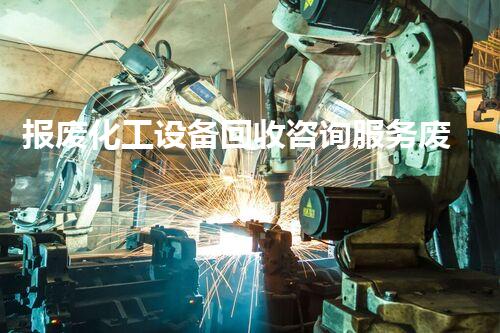 报废化工设备回收咨询服务废旧化工设备如何变废为宝？专家来支招！