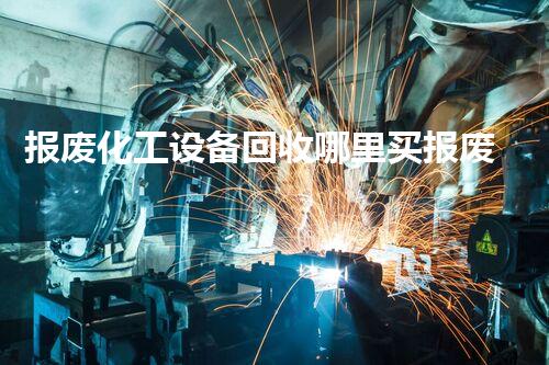 报废化工设备回收哪里买报废化工设备回收市场揭秘：哪里能找到最有价值的回收渠道