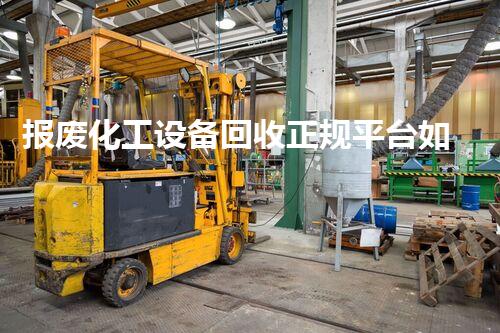 报废化工设备回收正规平台如何选择正规平台进行报废化工设备回收？揭秘流程与风险