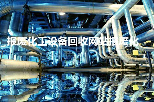 报废化工设备回收网站报废化工设备回收价值揭秘，如何轻松变现你的闲置设备