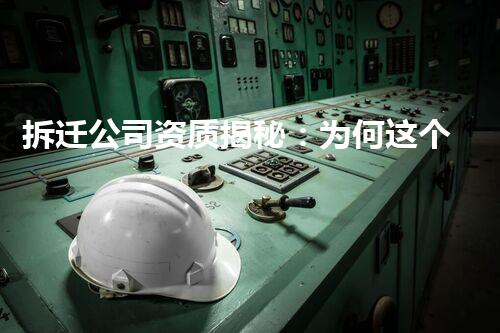 拆迁公司资质揭秘：为何这个行业的门槛如此之高？