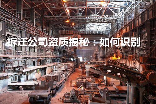 拆迁公司资质揭秘：如何识别正规企业？