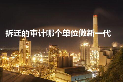 拆迁的审计哪个单位做新一代环保材料的革命性应用，你了解多少？