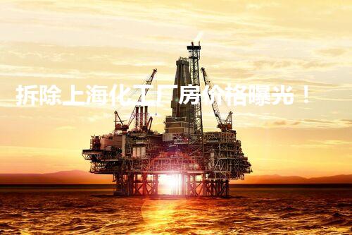 拆除上海化工厂房价格曝光！真相让你大吃一惊！