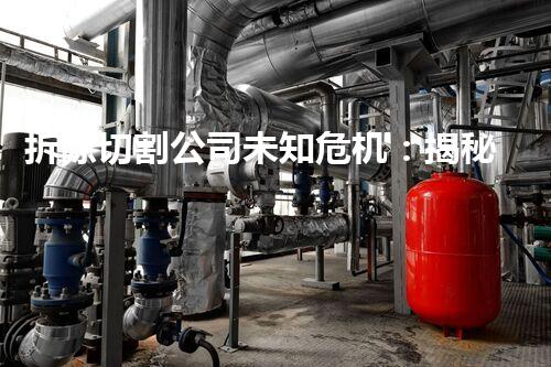 拆除切割公司未知危机：揭秘现代工业中隐藏的化工安全隐患
