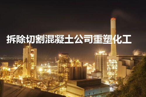 拆除切割混凝土公司重塑化工拆除领域：技术革新与未来挑战