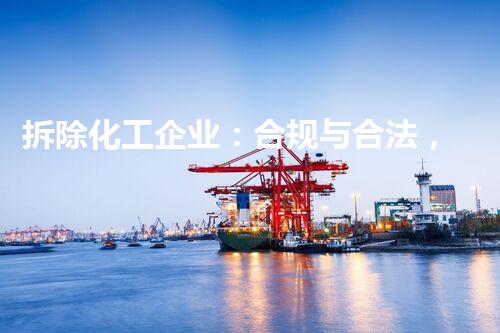拆除化工企业：合规与合法，真相揭秘！