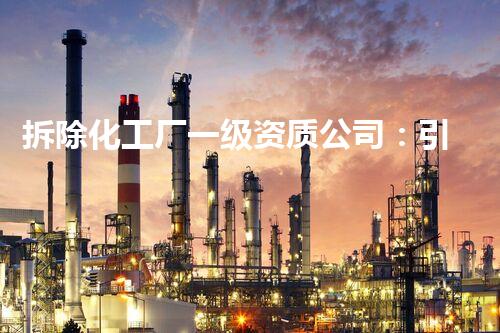 拆除化工厂一级资质公司：引领行业标准的先锋力量