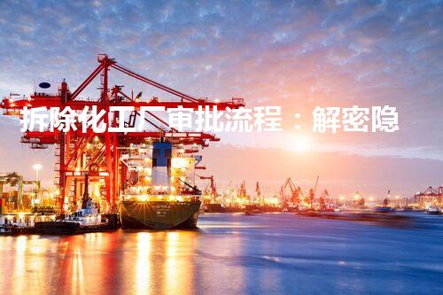 拆除化工厂审批流程：解密隐秘的废弃之谜！