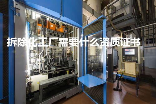 拆除化工厂需要什么资质证书呢视频解读与整体刨析