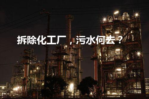 拆除化工厂，污水何去？