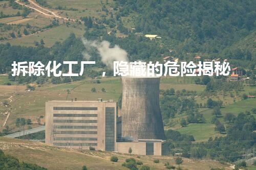 拆除化工厂，隐藏的危险揭秘！