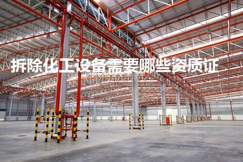 拆除化工设备需要哪些资质证书？资深解读与实务指南