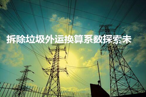 拆除垃圾外运换算系数探索未知的化工装置拆除技术