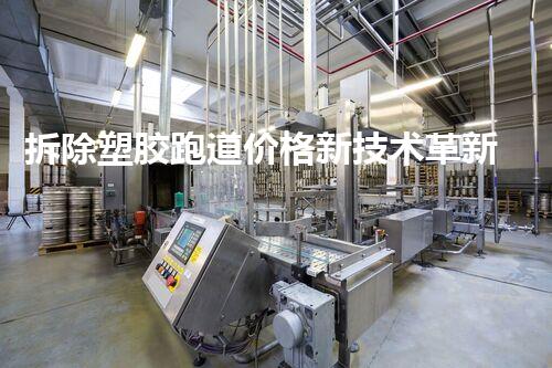 拆除塑胶跑道价格新技术革新：化工拆除领域的突破性进展是什么？