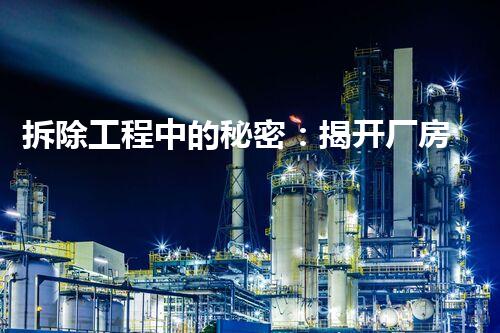 拆除工程中的秘密：揭开厂房设备背后的神秘面纱！
