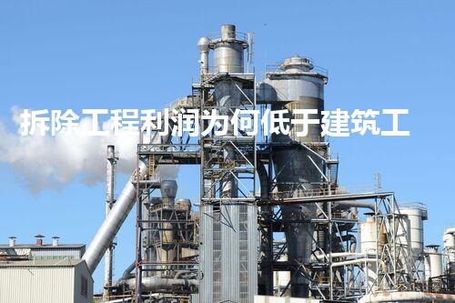 拆除工程利润为何低于建筑工程？