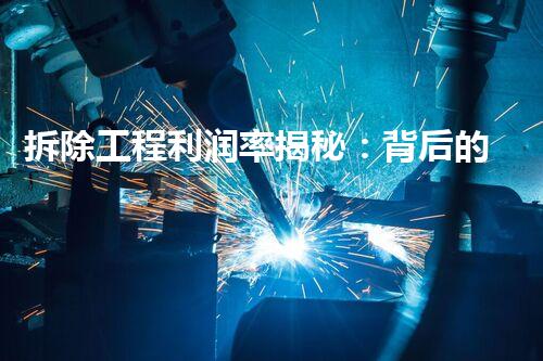 拆除工程利润率揭秘：背后的秘密是什么？