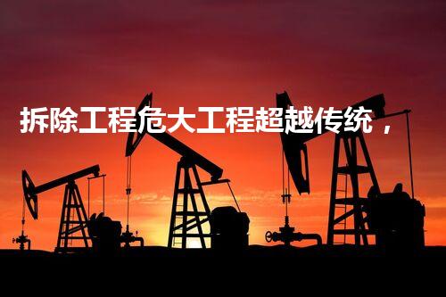 拆除工程危大工程超越传统，揭秘化工行业的未来革新